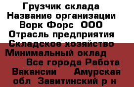 Грузчик склада › Название организации ­ Ворк Форс, ООО › Отрасль предприятия ­ Складское хозяйство › Минимальный оклад ­ 34 000 - Все города Работа » Вакансии   . Амурская обл.,Завитинский р-н